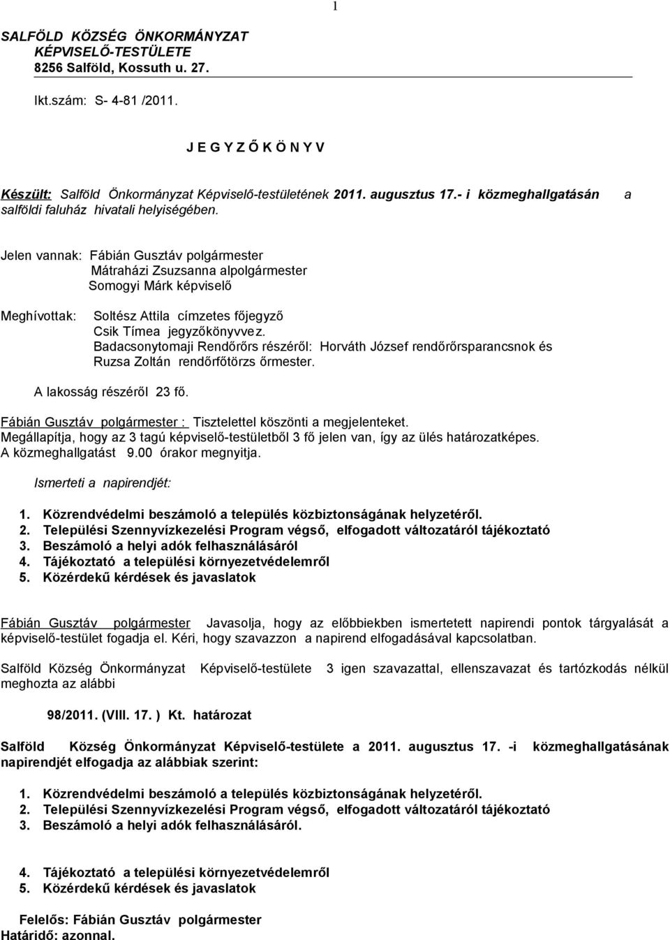 a Jelen vannak: Fábián Gusztáv polgármester Mátraházi Zsuzsanna alpolgármester Somogyi Márk képviselő Meghívottak: Soltész Attila címzetes főjegyző Csik Tímea jegyzőkönyvvez.