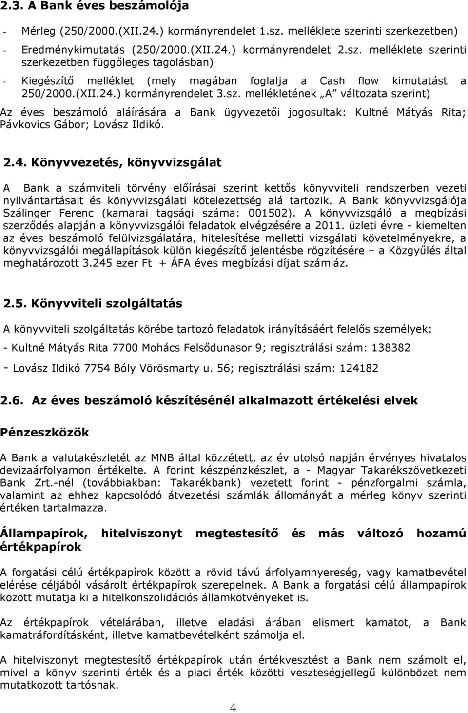 A Bank könyvvizsgálója Szálinger Ferenc (kamarai tagsági száma: 001502). A könyvvizsgáló a megbízási szerződés alapján a könyvvizsgálói feladatok elvégzésére a 2011.