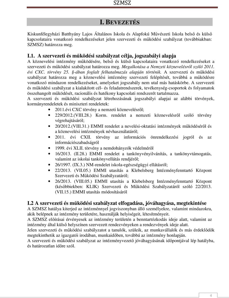 A szervezeti és működési szabályzat célja, jogszabályi alapja A köznevelési intézmény működésére, belső és külső kapcsolataira vonatkozó rendelkezéseket a szervezeti és működési szabályzat határozza