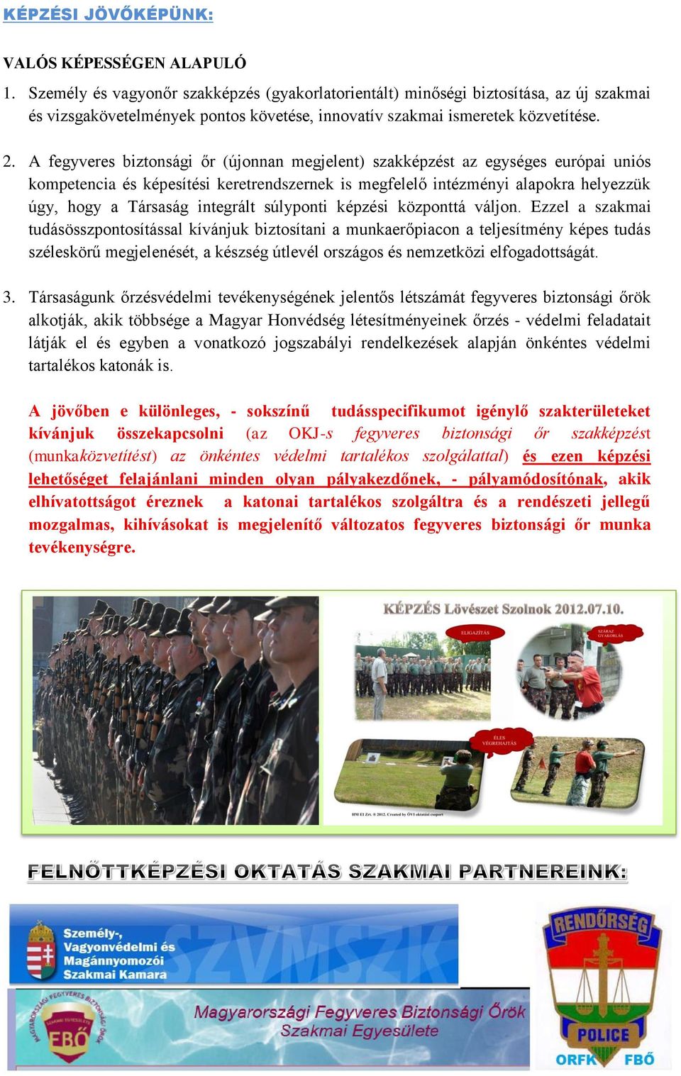 A fegyveres biztonsági őr (újonnan megjelent) szakképzést az egységes európai uniós kompetencia és képesítési keretrendszernek is megfelelő intézményi alapokra helyezzük úgy, hogy a Társaság