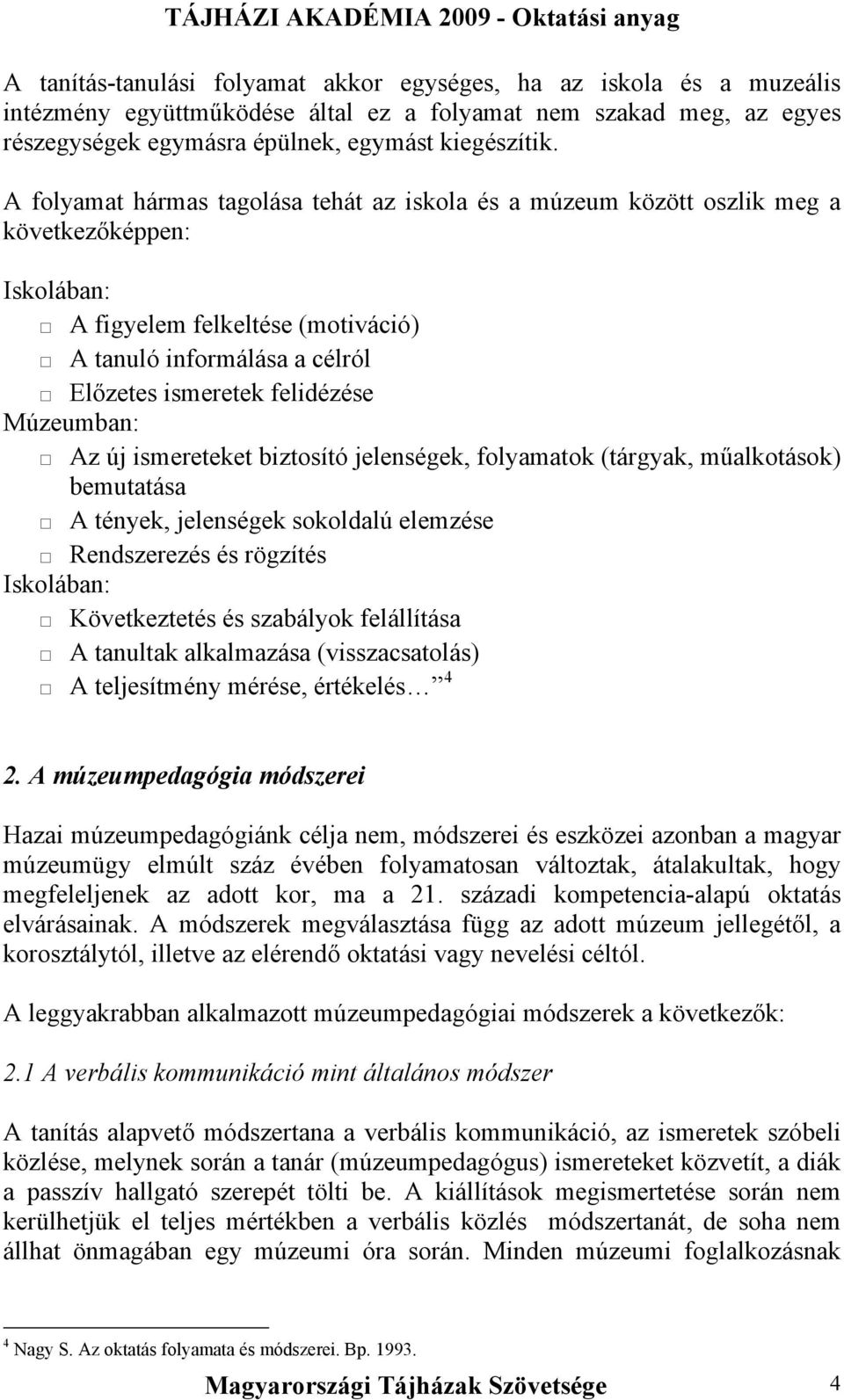 Múzeumban: Az új ismereteket biztosító jelenségek, folyamatok (tárgyak, műalkotások) bemutatása A tények, jelenségek sokoldalú elemzése Rendszerezés és rögzítés Iskolában: Következtetés és szabályok