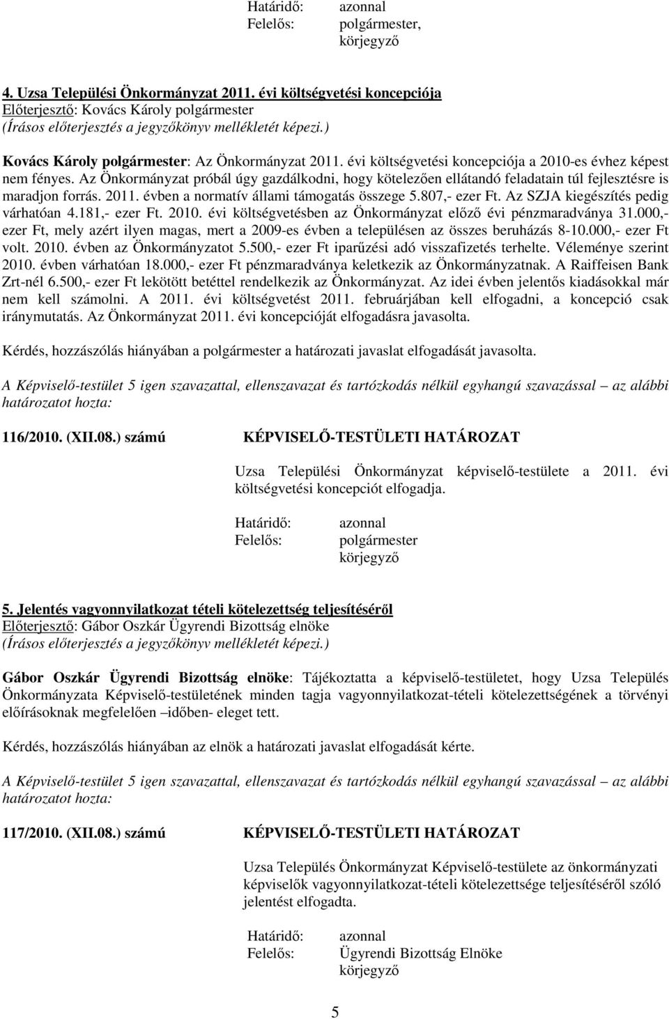 Az SZJA kiegészítés pedig várhatóan 4.181,- ezer Ft. 2010. évi költségvetésben az Önkormányzat előző évi pénzmaradványa 31.