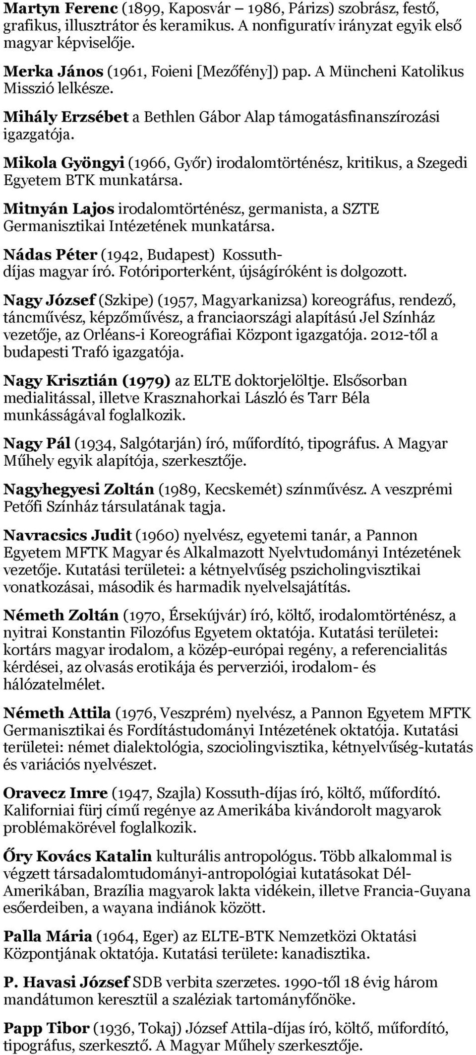 Mikola Gyöngyi (1966, Győr) irodalomtörténész, kritikus, a Szegedi Egyetem BTK munkatársa. Mitnyán Lajos irodalomtörténész, germanista, a SZTE Germanisztikai Intézetének munkatársa.