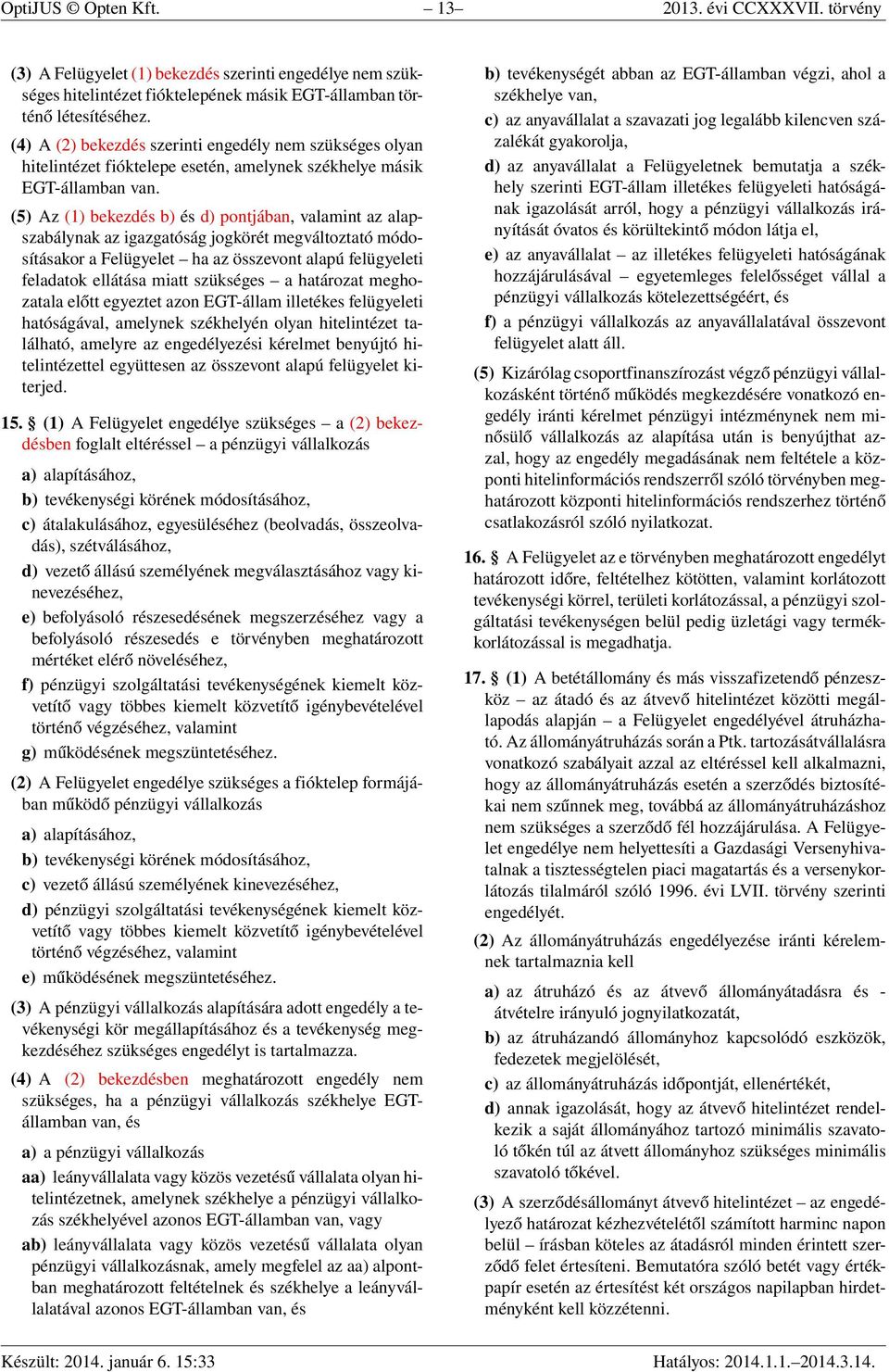 (5) Az (1) bekezdés b) és d) pontjában, valamint az alapszabálynak az igazgatóság jogkörét megváltoztató módosításakor a Felügyelet ha az összevont alapú felügyeleti feladatok ellátása miatt