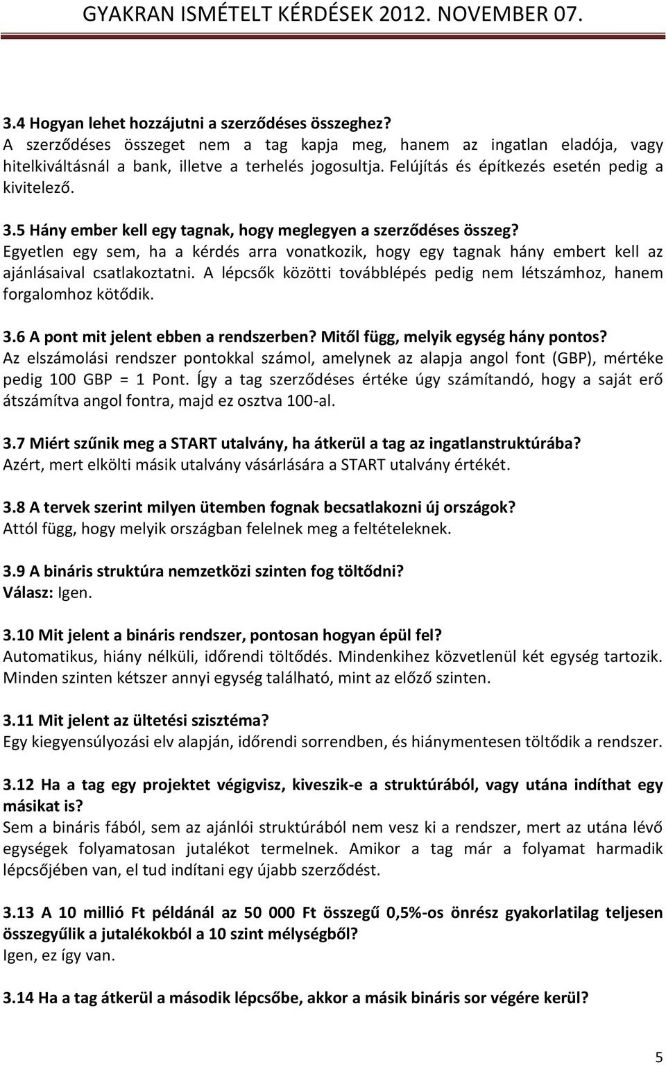 Egyetlen egy sem, ha a kérdés arra vonatkozik, hogy egy tagnak hány embert kell az ajánlásaival csatlakoztatni. A lépcsők közötti továbblépés pedig nem létszámhoz, hanem forgalomhoz kötődik. 3.