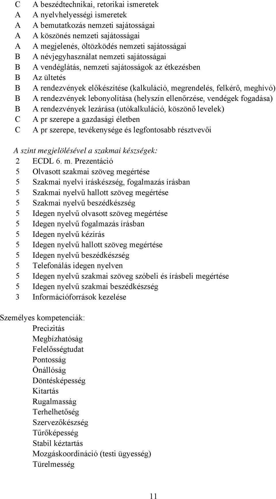 rendezvények lebonyolítása (helyszín ellenőrzése, vendégek fogadása) A rendezvények lezárása (utókalkuláció, köszönő levelek) A pr szerepe a gazdasági életben A pr szerepe, tevékenysége és