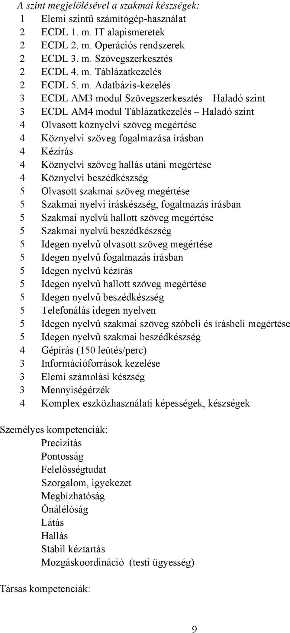 4 Köznyelvi szöveg hallás utáni megértése 4 Köznyelvi beszédkészség 5 Olvasott szakmai szöveg megértése 5 Szakmai nyelvi íráskészség, fogalmazás írásban 5 Szakmai nyelvű hallott szöveg megértése 5