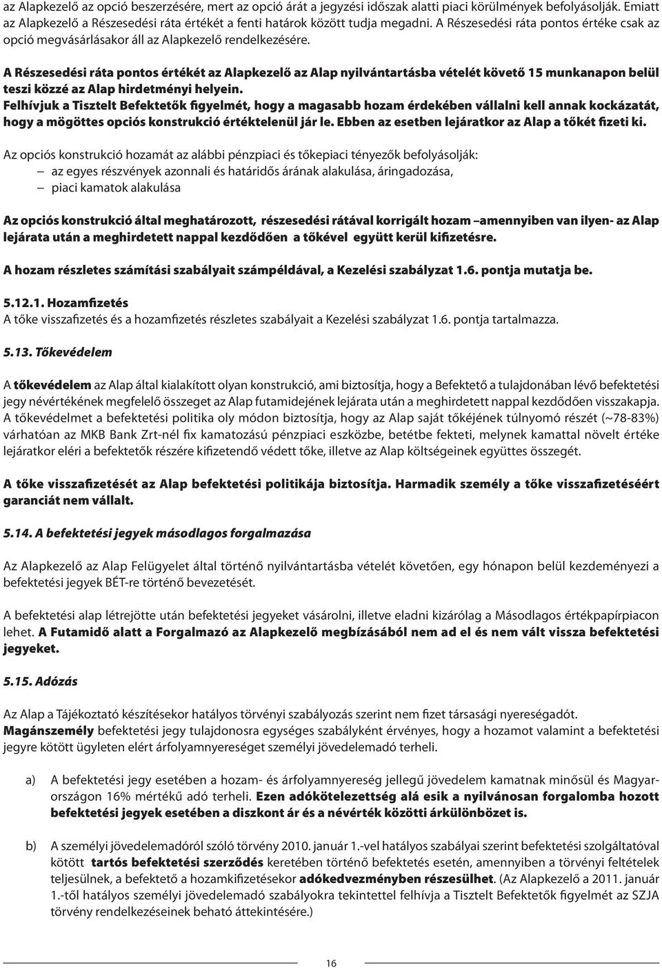 A Részesedési ráta pontos értékét az Alapkezelő az Alap nyilvántartásba vételét követő 15 munkanapon belül teszi közzé az Alap hirdetményi helyein.