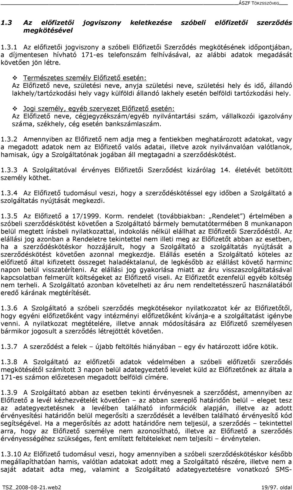 tartózkodási hely. v Jogi személy, egyéb szervezet Előfizető esetén: Az Előfizető neve, cégjegyzékszám/egyéb nyilvántartási szám, vállalkozói igazolvány száma, székhely, cég esetén bankszámlaszám. 1.