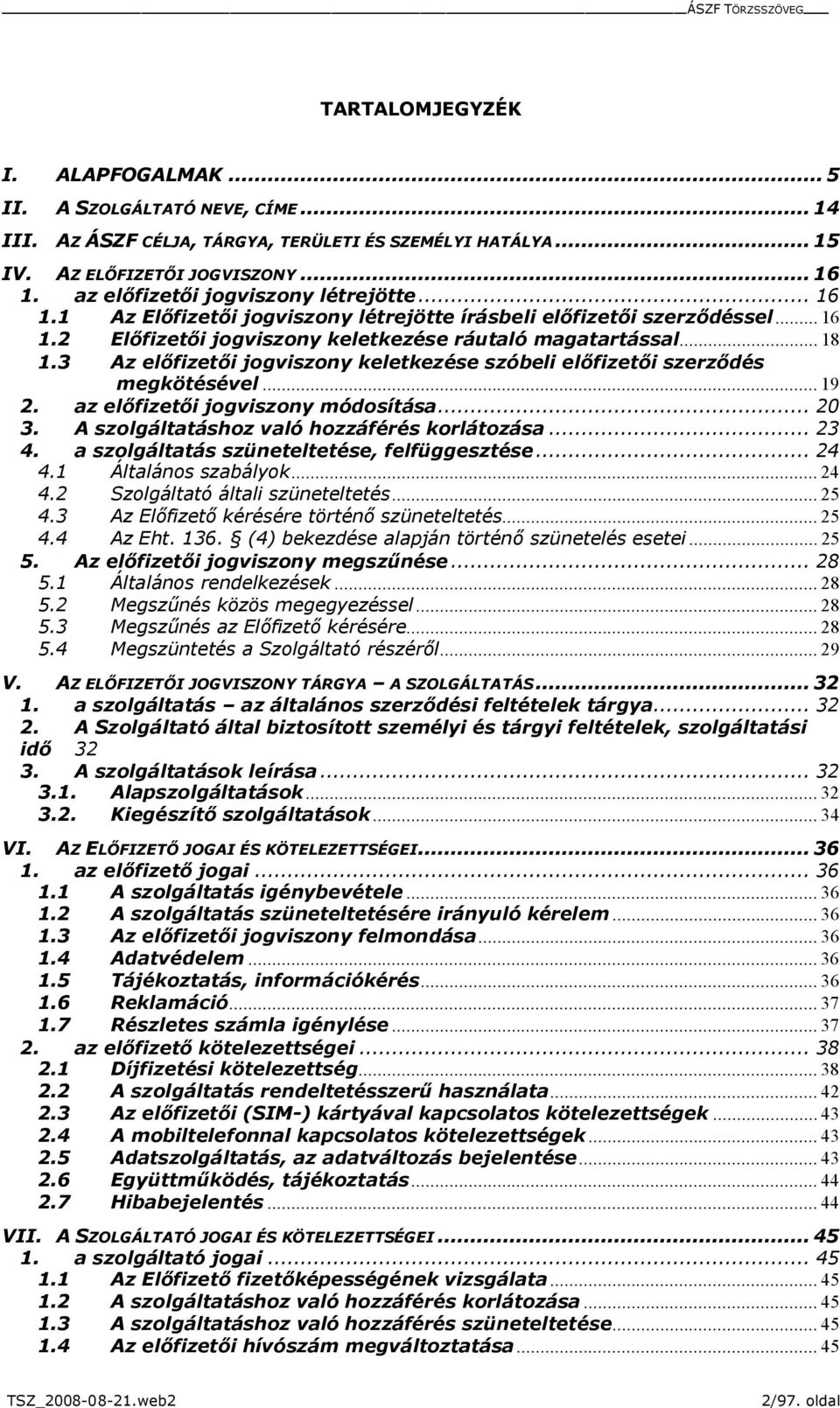 3 Az előfizetői jogviszony keletkezése szóbeli előfizetői szerződés megkötésével... 19 2. az előfizetői jogviszony módosítása... 20 3. A szolgáltatáshoz való hozzáférés korlátozása... 23 4.