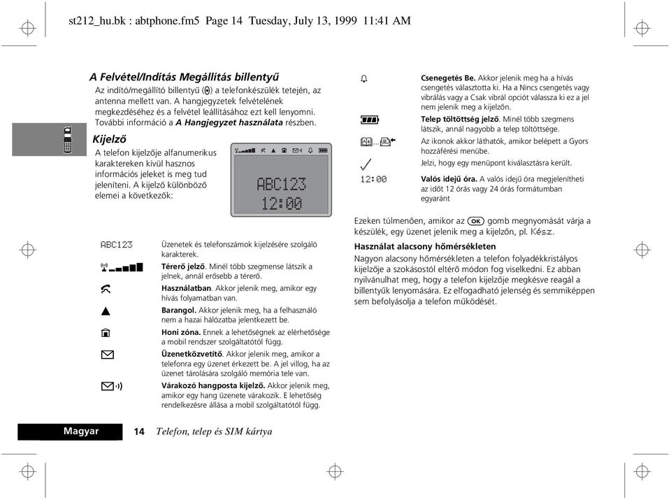 Kijelzõ A telefon kijelzõje alfanumerikus karaktereken kívül hasznos információs jeleket is meg tud jeleníteni. A kijelzõ különbözõ elemei a következõk: h q B...K z Csenegetés Be.