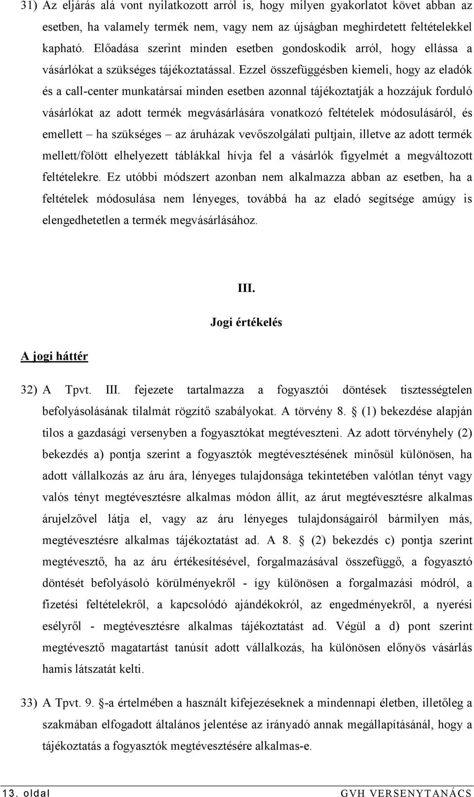 Ezzel összefüggésben kiemeli, hogy az eladók és a call-center munkatársai minden esetben azonnal tájékoztatják a hozzájuk forduló vásárlókat az adott termék megvásárlására vonatkozó feltételek