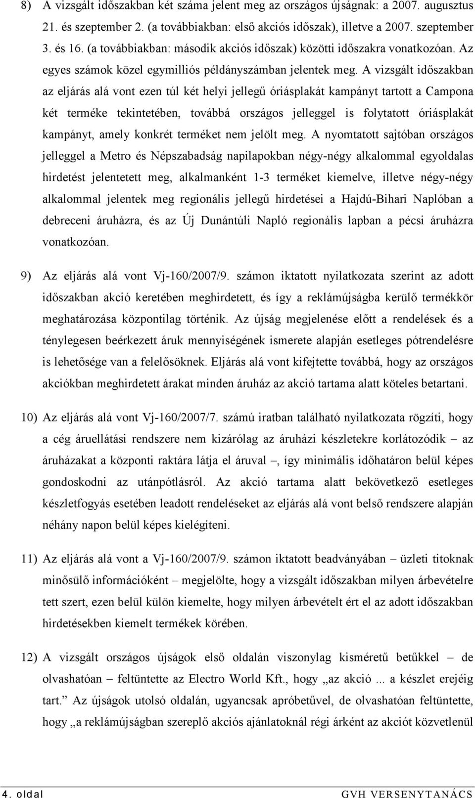 A vizsgált idıszakban az eljárás alá vont ezen túl két helyi jellegő óriásplakát kampányt tartott a Campona két terméke tekintetében, továbbá országos jelleggel is folytatott óriásplakát kampányt,