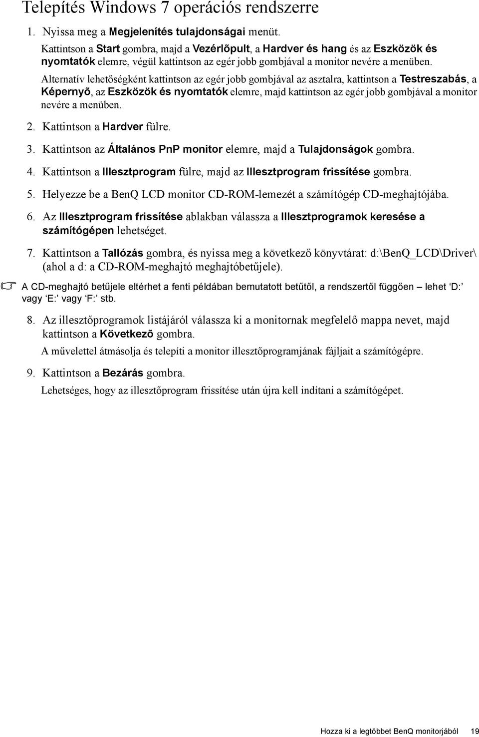 Alternatív lehetőségként kattintson az egér jobb gombjával az asztalra, kattintson a Testreszabás, a Képernyõ, az Eszközök és nyomtatók elemre, majd kattintson az egér jobb gombjával a monitor nevére