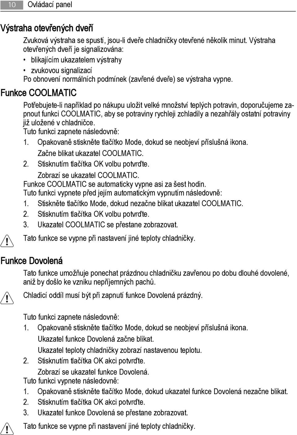 Funkce COOLMATIC Potřebujete-li například po nákupu uložit velké množství teplých potravin, doporučujeme zapnout funkci COOLMATIC, aby se potraviny rychleji zchladily a nezahřály ostatní potraviny