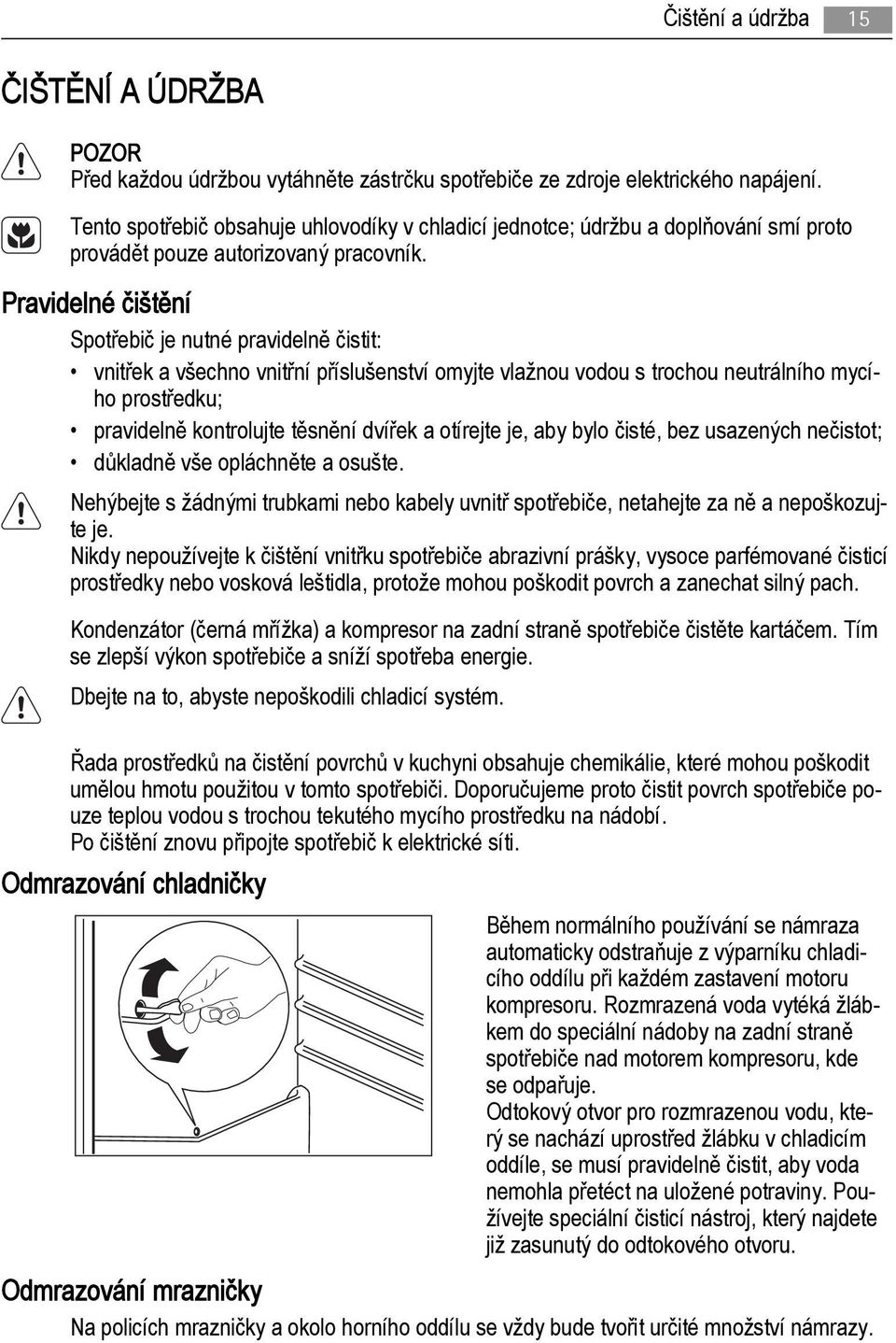 Pravidelné čištění Spotřebič je nutné pravidelně čistit: vnitřek a všechno vnitřní příslušenství omyjte vlažnou vodou s trochou neutrálního mycího prostředku; pravidelně kontrolujte těsnění dvířek a