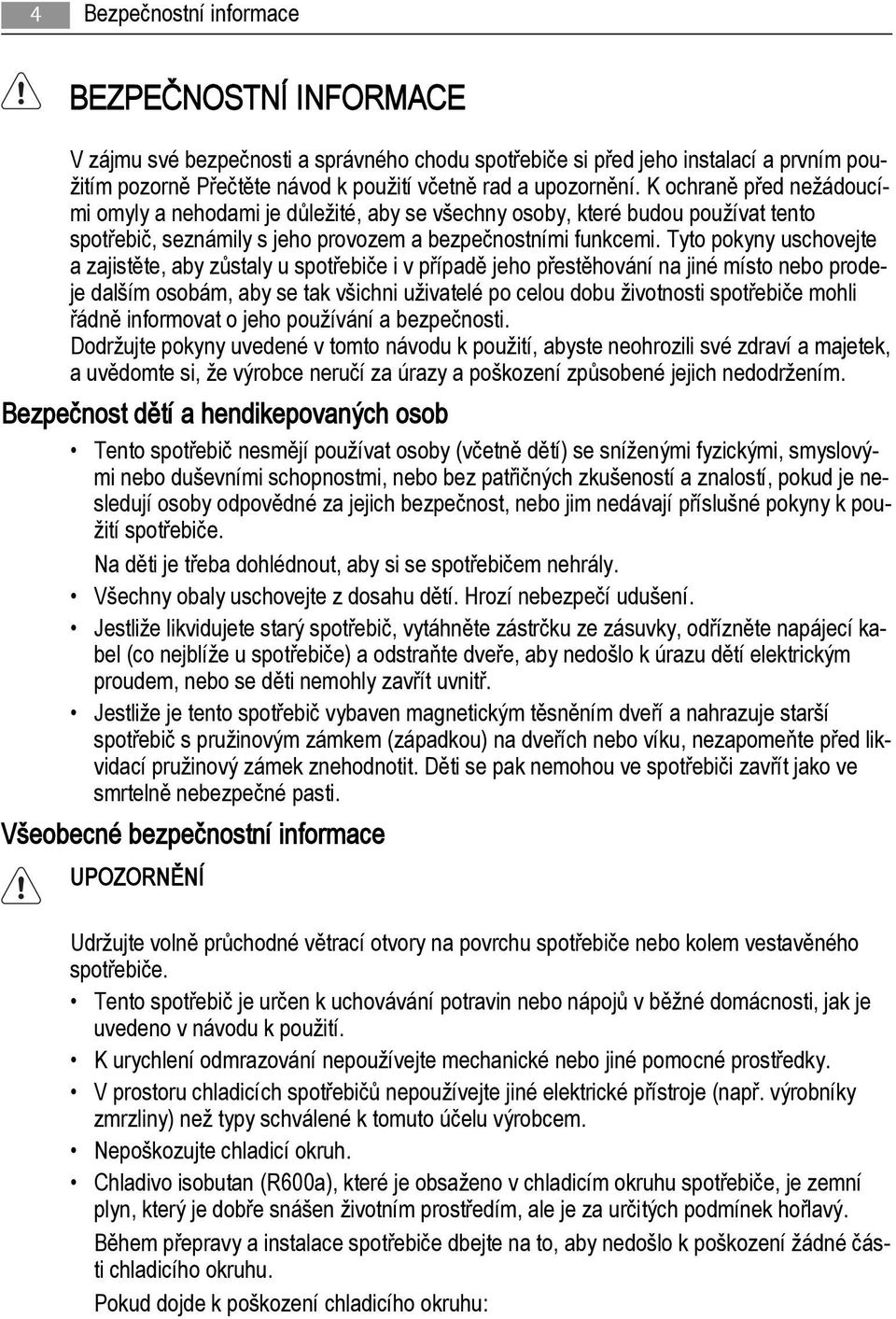 Tyto pokyny uschovejte a zajistěte, aby zůstaly u spotřebiče i v případě jeho přestěhování na jiné místo nebo prodeje dalším osobám, aby se tak všichni uživatelé po celou dobu životnosti spotřebiče