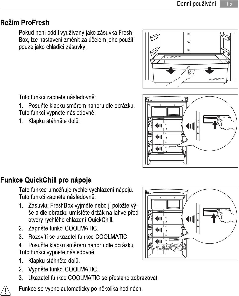 Tuto funkci zapnete následovně: 1. Zásuvku FreshBox vyjměte nebo ji položte výše a dle obrázku umístěte držák na lahve před otvory rychlého chlazení QuickChill. 2. Zapněte funkci COOLMATIC. 3.