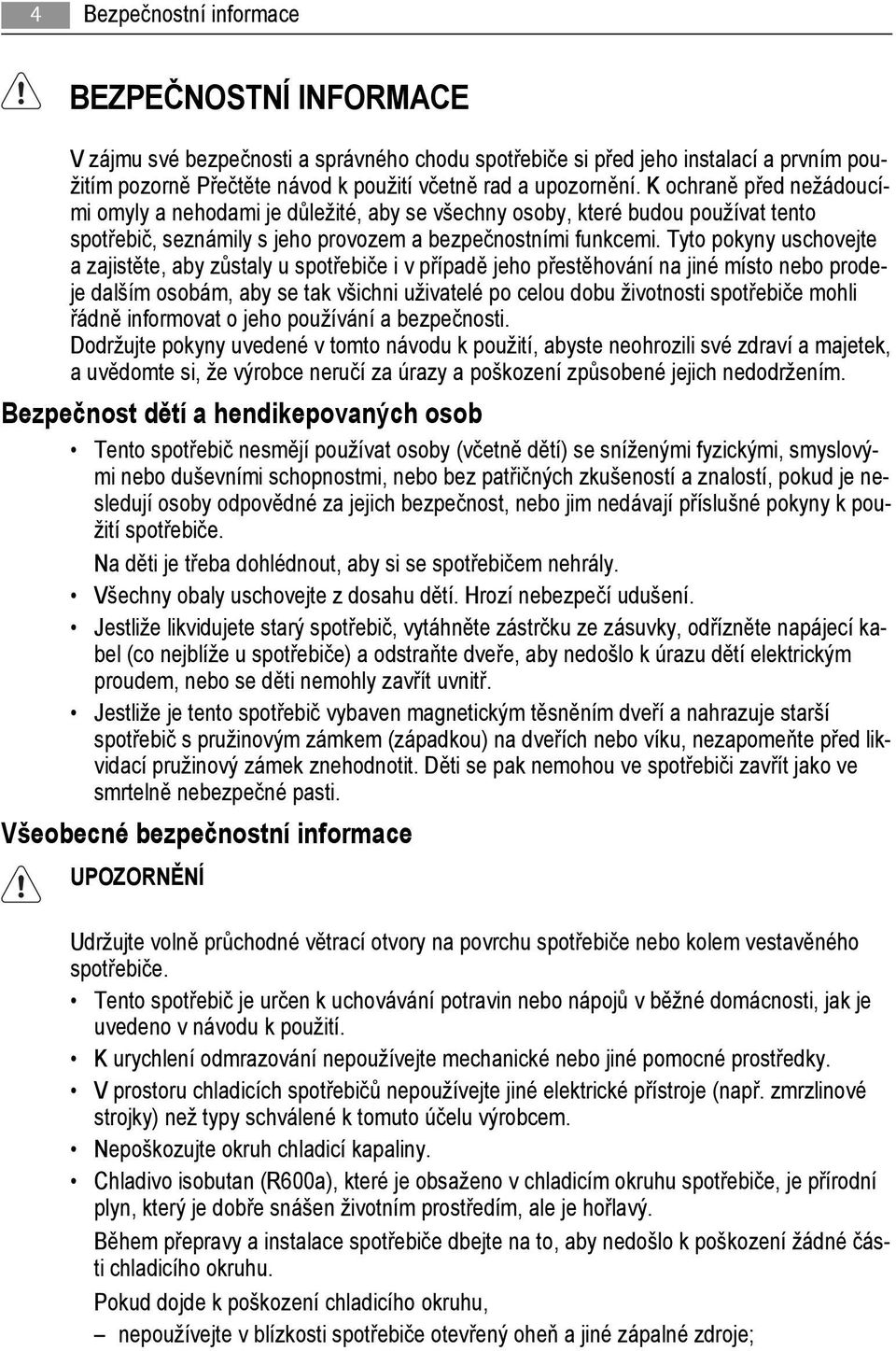 Tyto pokyny uschovejte a zajistěte, aby zůstaly u spotřebiče i v případě jeho přestěhování na jiné místo nebo prodeje dalším osobám, aby se tak všichni uživatelé po celou dobu životnosti spotřebiče