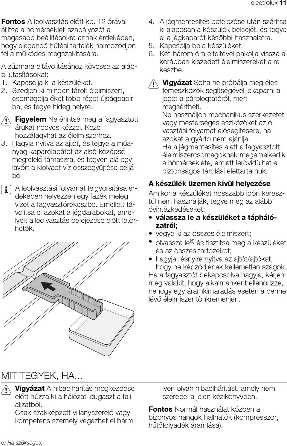 A zúzmara eltávolításához kövesse az alábbi utasításokat: 1. Kapcsolja ki a készüléket. 2. Szedjen ki minden tárolt élelmiszert, csomagolja őket több réget újságpapírba, és tegye hideg helyre.