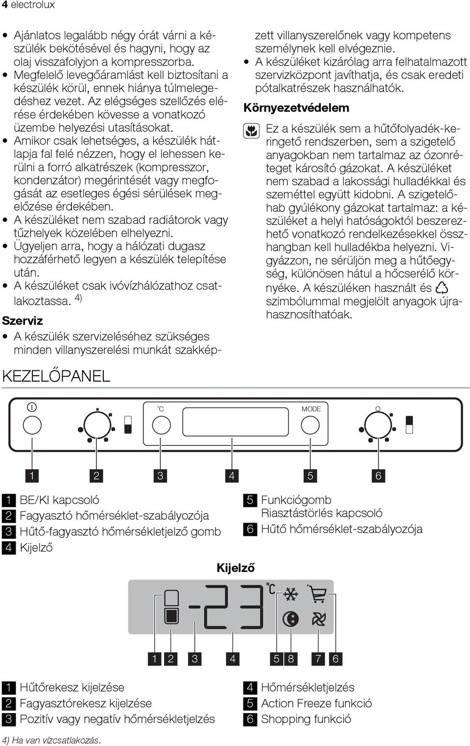 Amikor csak lehetséges, a készülék hátlapja fal felé nézzen, hogy el lehessen kerülni a forró alkatrészek (kompresszor, kondenzátor) megérintését vagy megfogását az esetleges égési sérülések