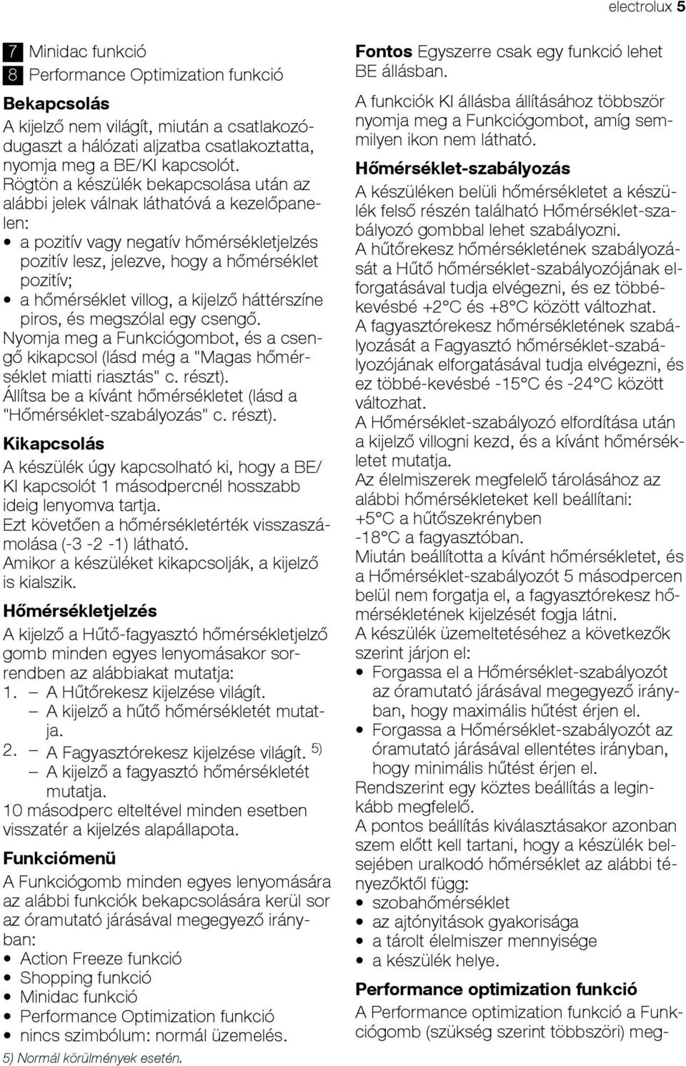 a kijelző háttérszíne piros, és megszólal egy csengő. Nyomja meg a Funkciógombot, és a csengő kikapcsol (lásd még a "Magas hőmérséklet miatti riasztás" c. részt).