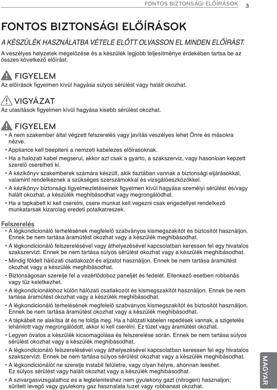 FIGYELEM Az előírások figyelmen kívül hagyása súlyos sérülést vagy halált okozhat. VIGYÁZAT Az utasítások figyelmen kívül hagyása kisebb sérülést okozhat.