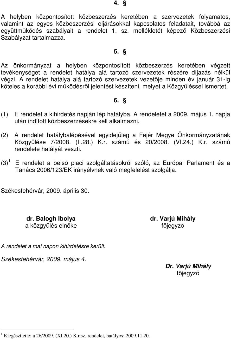 A rendelet hatálya alá tartozó szervezetek vezetıje minden év január 31-ig köteles a korábbi évi mőködésrıl jelentést készíteni, melyet a Közgyőléssel ismertet. 6.