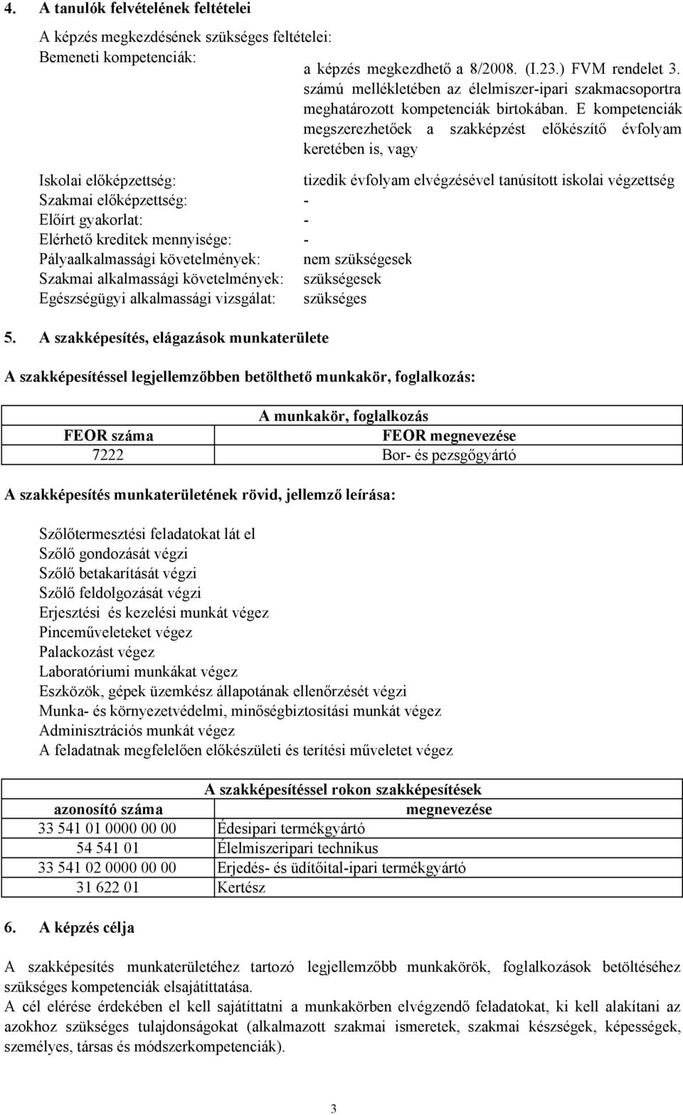 E kompetenciák megszerezhetőek a szakképzést előkészítő évfolyam keretében is, vagy Iskolai előképzettség: Szakmai előképzettség: Előírt gyakorlat: Elérhető kreditek mennyisége: Pályaalkalmassági