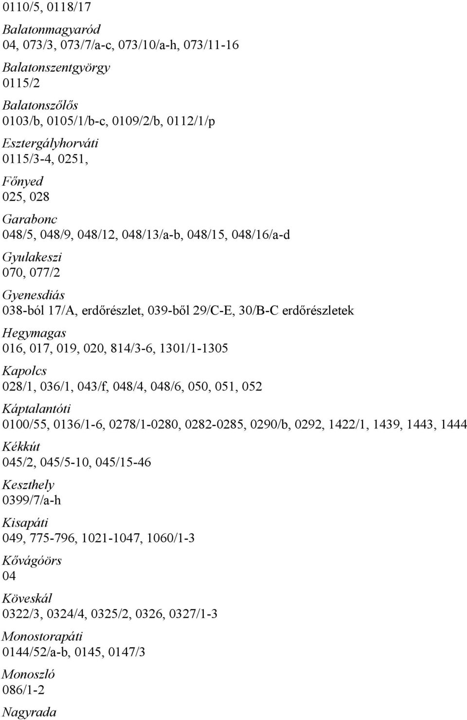 814/3-6, 1301/1-1305 Kapolcs 028/1, 036/1, 043/f, 048/4, 048/6, 050, 051, 052 Káptalantóti 0100/55, 0136/1-6, 0278/1-0280, 0282-0285, 0290/b, 0292, 1422/1, 1439, 1443, 1444 Kékkút 045/2, 045/5-10,