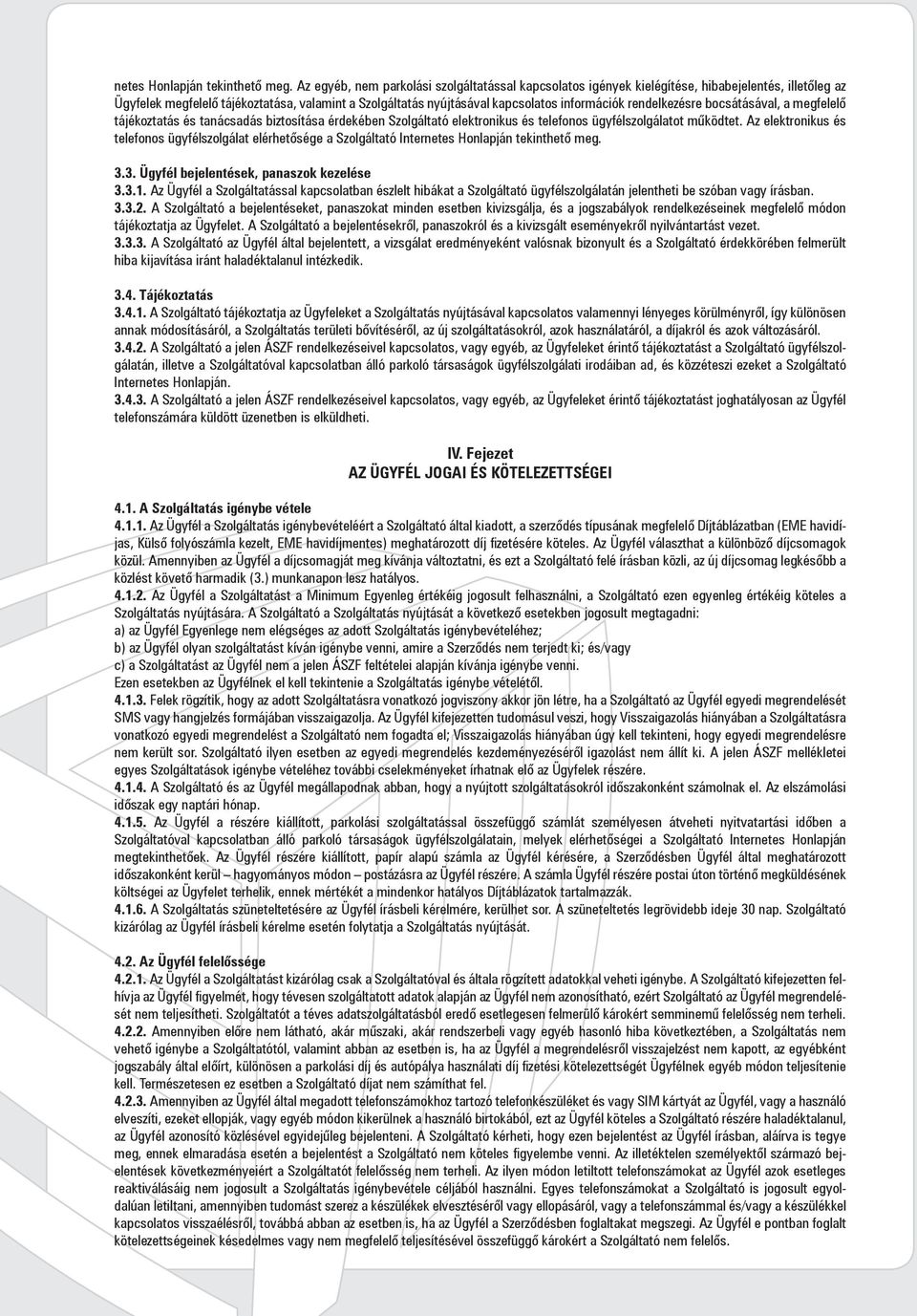 rendelkezésre bocsátásával, a megfelelő tájékoztatás és tanácsadás biztosítása érdekében Szolgáltató elektronikus és telefonos ügyfélszolgálatot működtet.