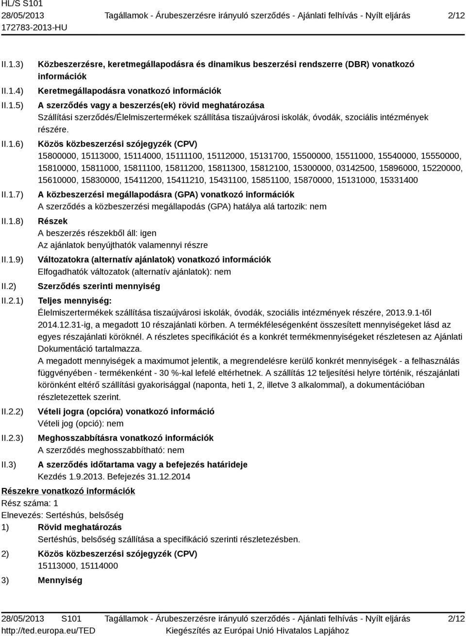 3) Közbeszerzésre, keretmegállapodásra és dinamikus beszerzési rendszerre (DBR) vonatkozó információk Keretmegállapodásra vonatkozó információk A szerződés vagy a beszerzés(ek) rövid meghatározása