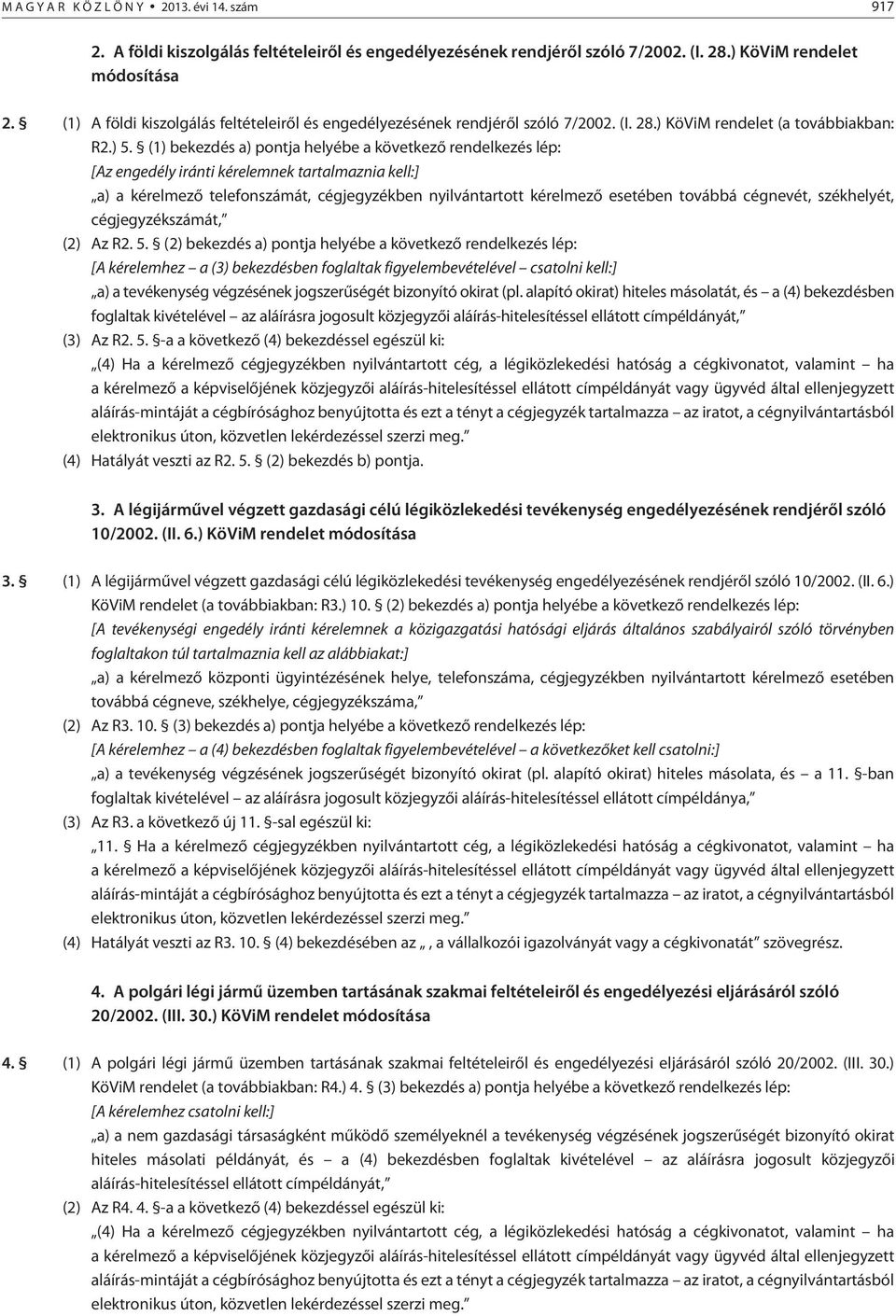 (1) bekezdés a) pontja helyébe a következõ rendelkezés lép: [Az engedély iránti kérelemnek tartalmaznia kell:] a) a kérelmezõ telefonszámát, cégjegyzékben nyilvántartott kérelmezõ esetében továbbá