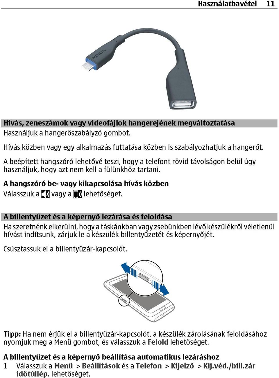 A beépített hangszóró lehetővé teszi, hogy a telefont rövid távolságon belül úgy használjuk, hogy azt nem kell a fülünkhöz tartani.