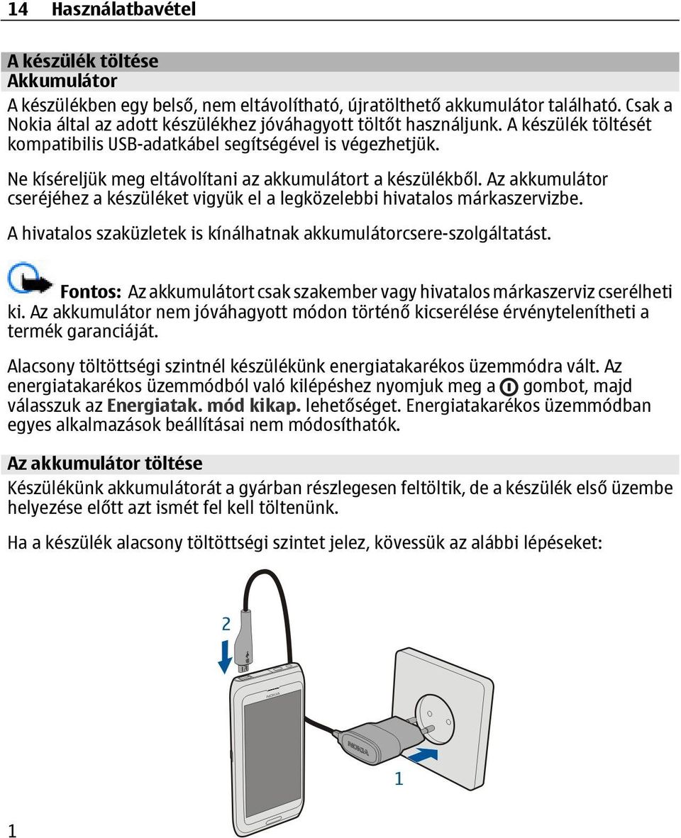 Ne kíséreljük meg eltávolítani az akkumulátort a készülékből. Az akkumulátor cseréjéhez a készüléket vigyük el a legközelebbi hivatalos márkaszervizbe.