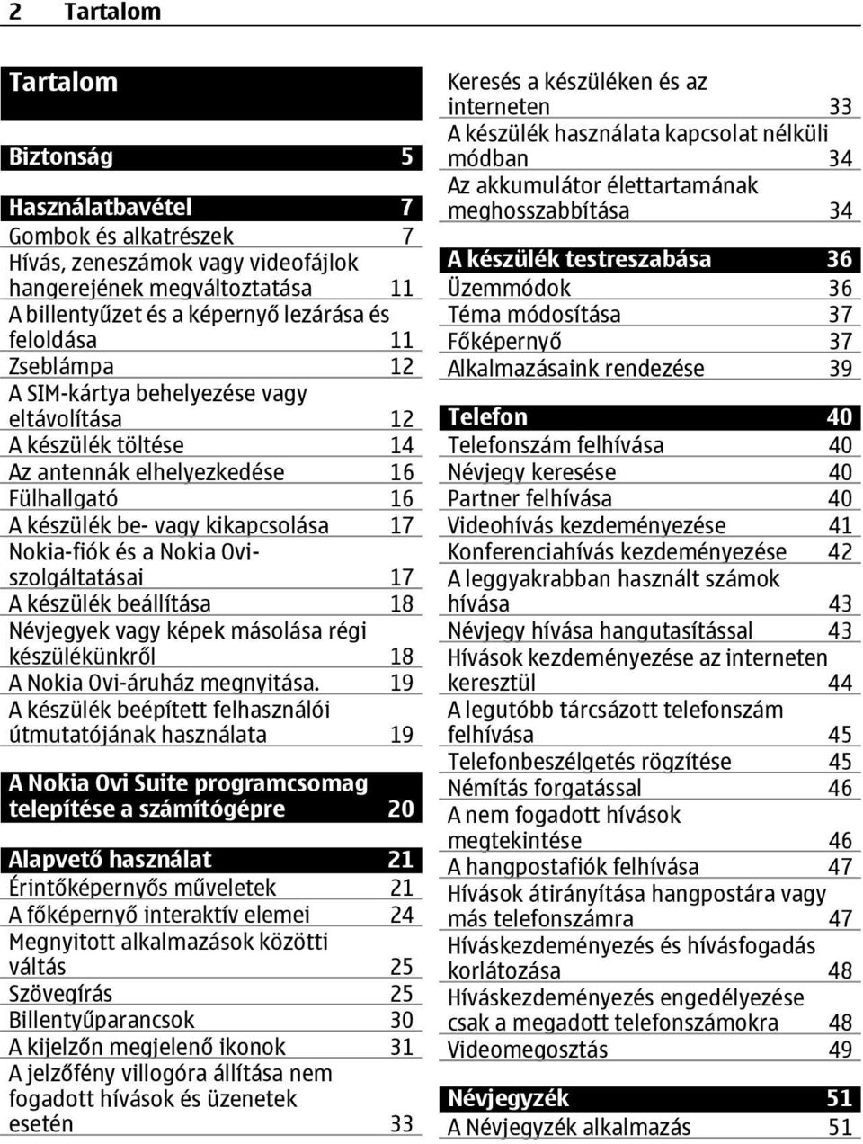 Oviszolgáltatásai 17 A készülék beállítása 18 Névjegyek vagy képek másolása régi készülékünkről 18 A Nokia Ovi-áruház megnyitása.