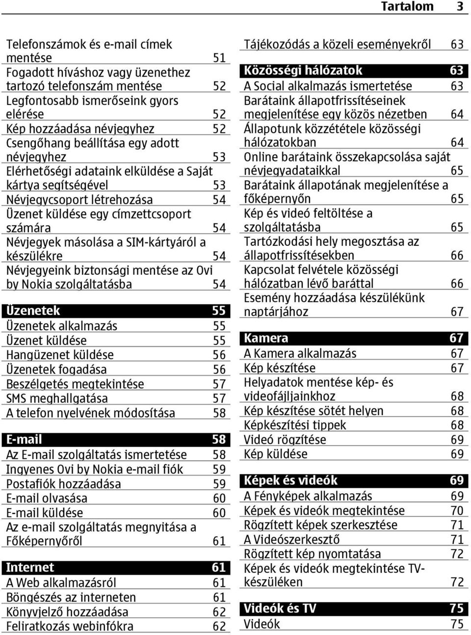 SIM-kártyáról a készülékre 54 Névjegyeink biztonsági mentése az Ovi by Nokia szolgáltatásba 54 Üzenetek 55 Üzenetek alkalmazás 55 Üzenet küldése 55 Hangüzenet küldése 56 Üzenetek fogadása 56