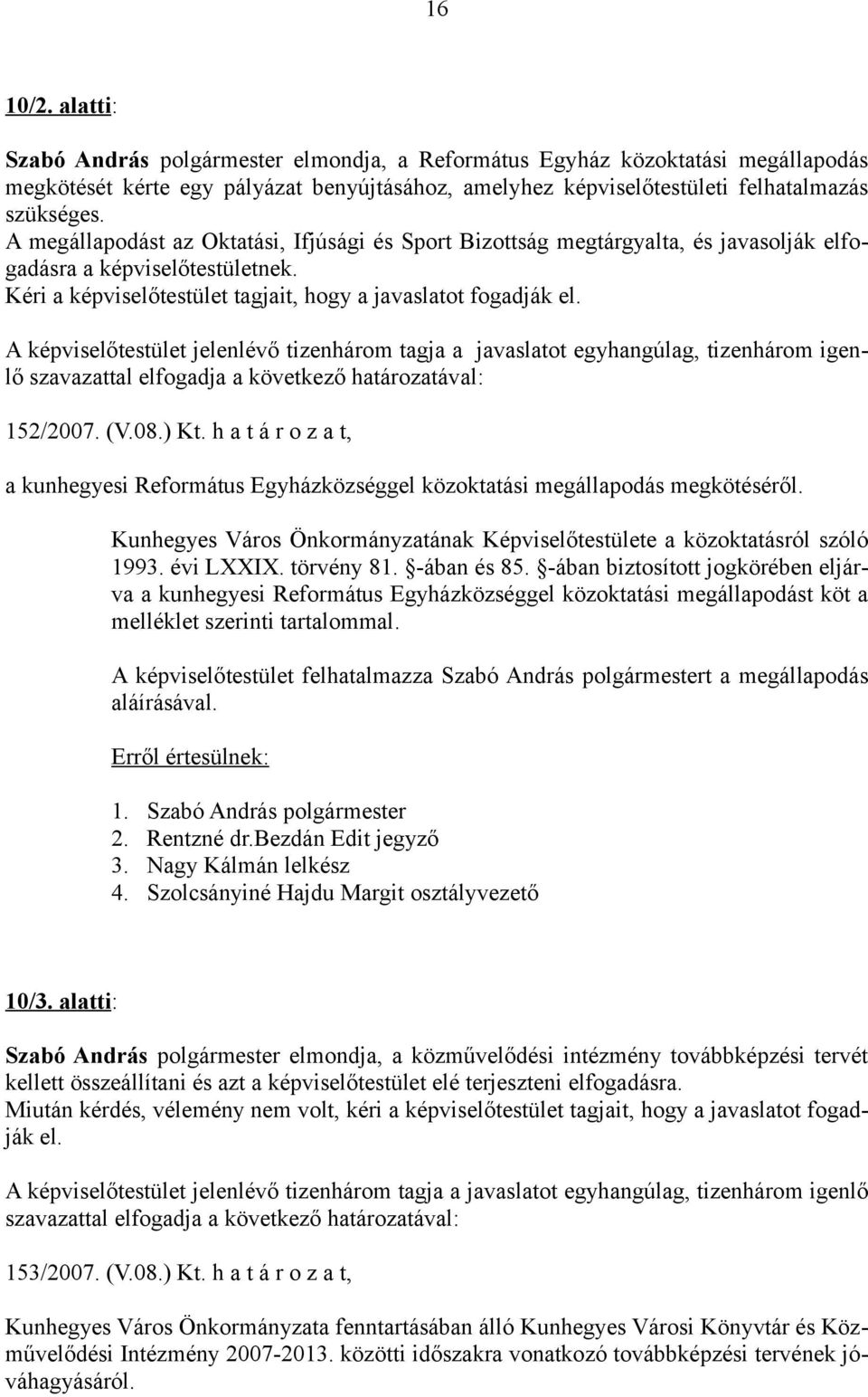 A képviselőtestület jelenlévő tizenhárom tagja a javaslatot egyhangúlag, tizenhárom igenlő 152/2007. (V.08.) Kt.