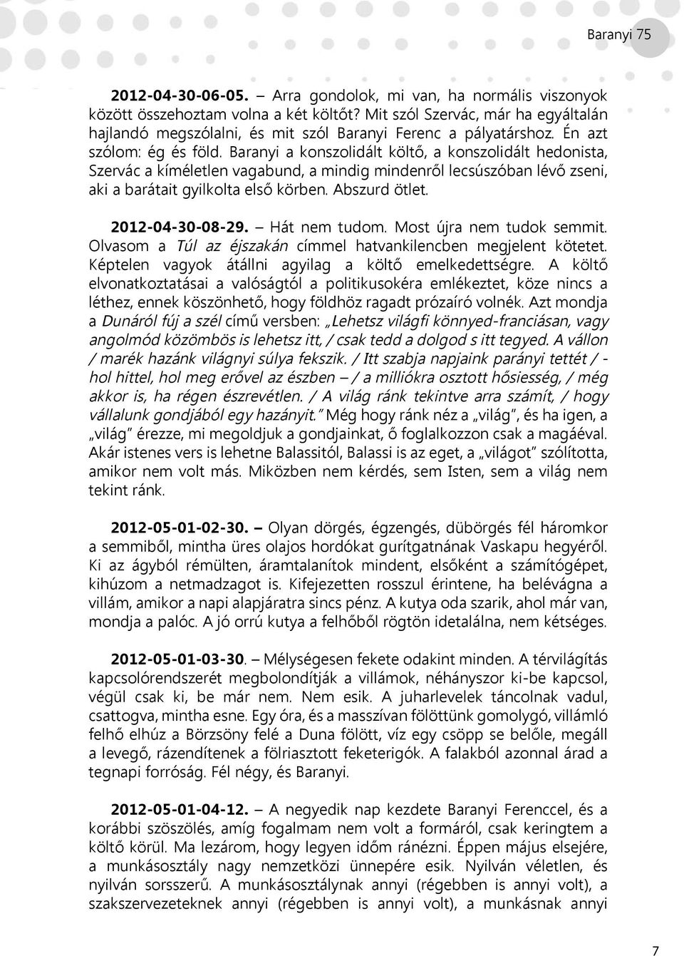 Baranyi a konszolidált költő, a konszolidált hedonista, Szervác a kíméletlen vagabund, a mindig mindenről lecsúszóban lévő zseni, aki a barátait gyilkolta első körben. Abszurd ötlet. 2012-04-30-08-29.