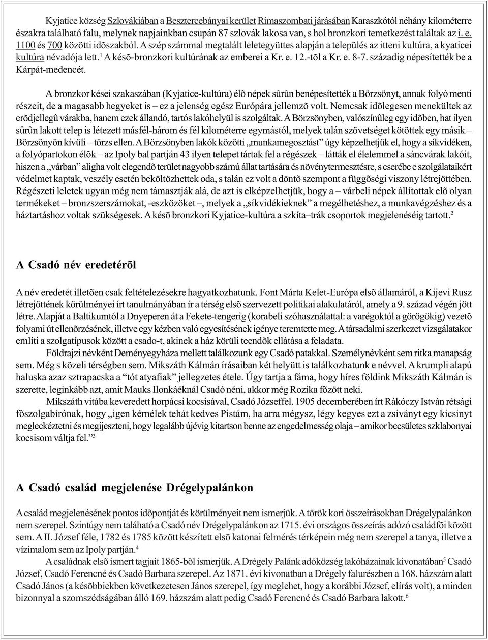 1 A késõ-bronzkori kultúrának az emberei a Kr. e. 12.-tõl a Kr. e. 8-7. századig népesítették be a Kárpát-medencét.