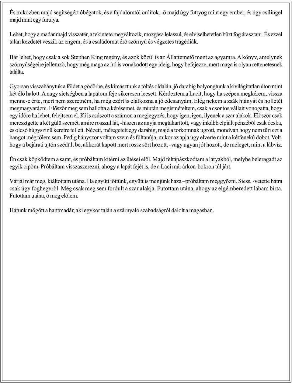 És ezzel talán kezdetét veszik az engem, és a családomat érõ szörnyû és végzetes tragédiák. Bár lehet, hogy csak a sok Stephen King regény, és azok közül is az Állattemetõ ment az agyamra.