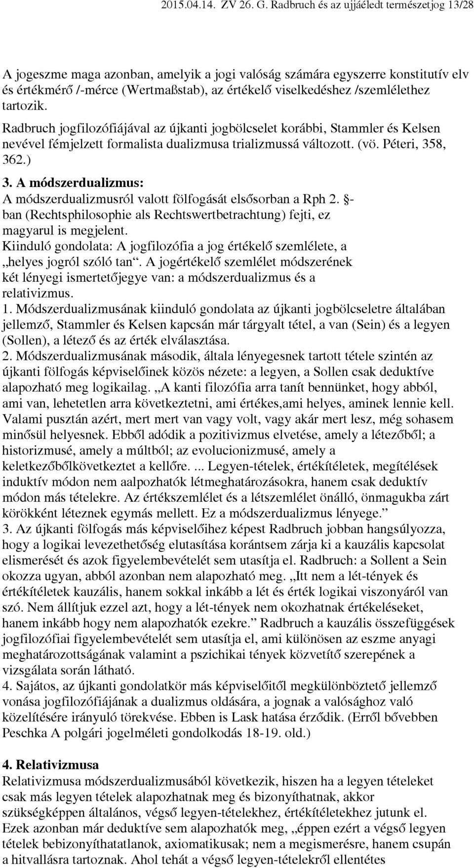 /szemlélethez tartozik. Radbruch jogfilozófiájával az újkanti jogbölcselet korábbi, Stammler és Kelsen nevével fémjelzett formalista dualizmusa trializmussá változott. (vö. Péteri, 358, 362.) 3.