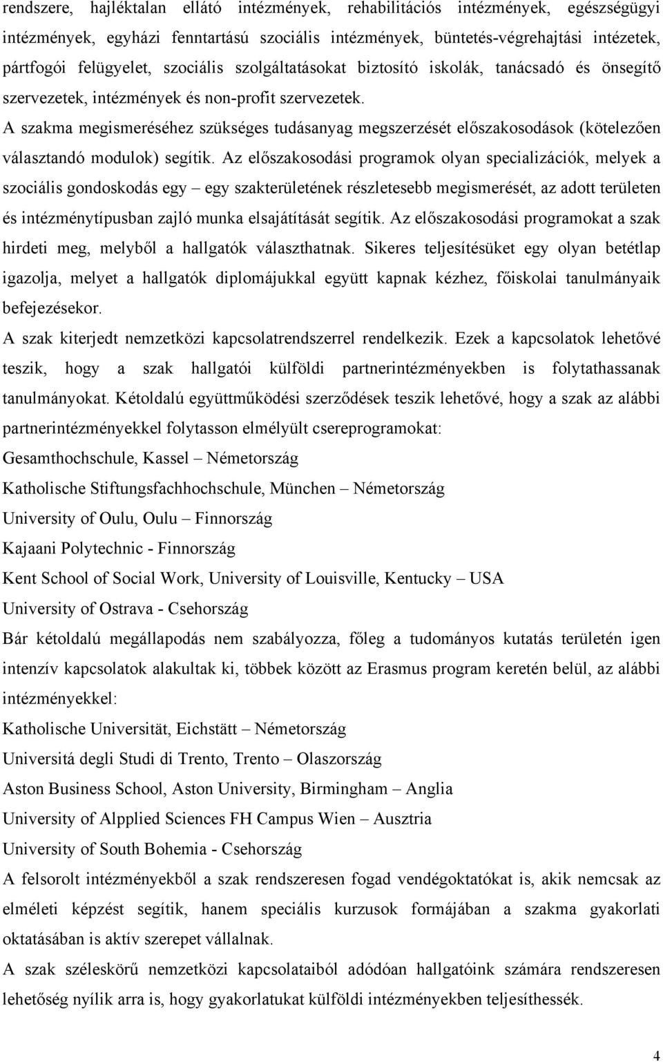 A szakma megismeréséhez szükséges tudásanyag megszerzését előszakosodások (kötelezően választandó modulok) segítik.