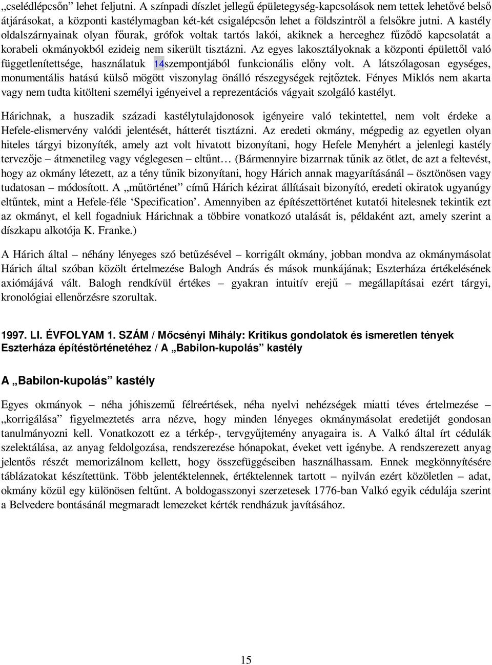 A kastély oldalszárnyainak olyan fıurak, grófok voltak tartós lakói, akiknek a herceghez főzıdı kapcsolatát a korabeli okmányokból ezideig nem sikerült tisztázni.