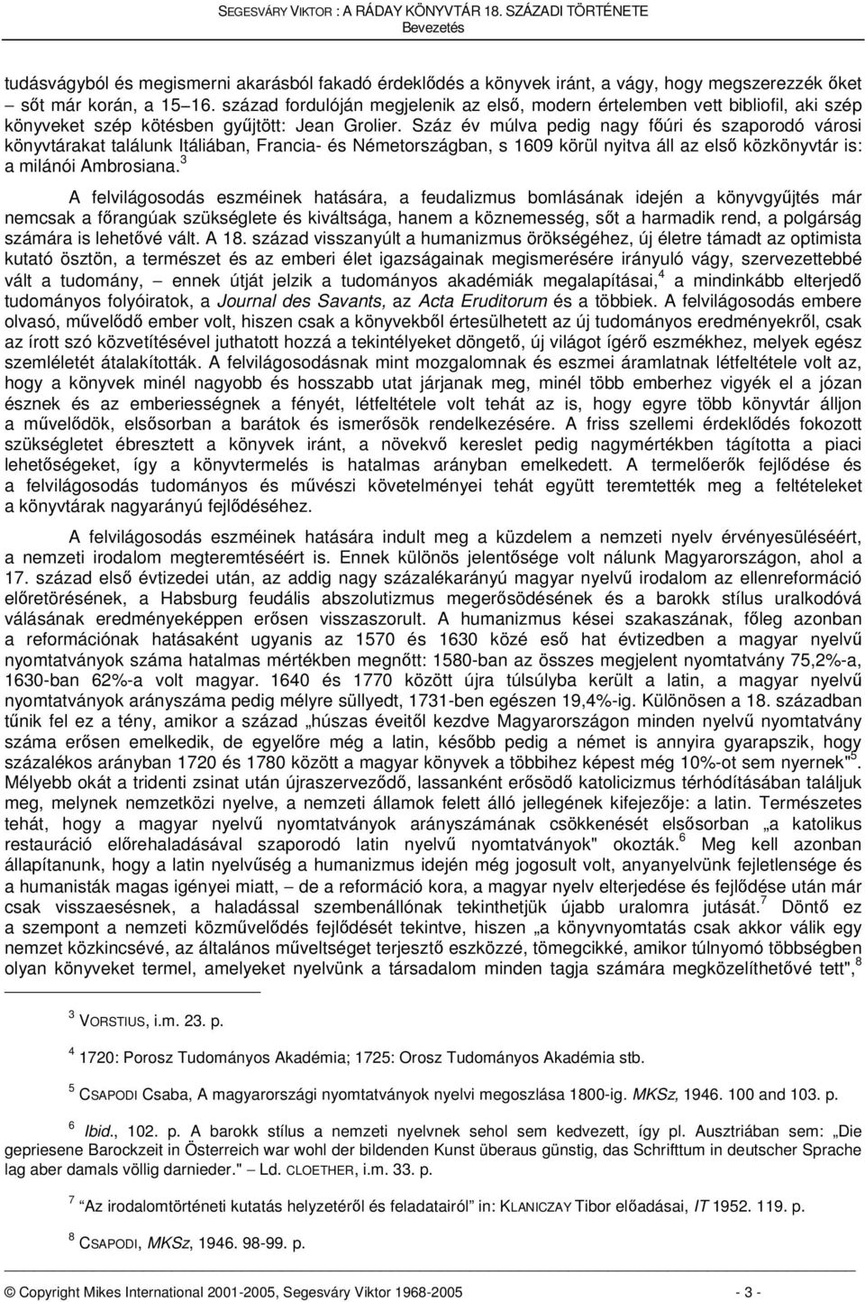 Száz év múlva pedig nagy főúri és szaporodó városi könyvtárakat találunk Itáliában, Francia- és Németországban, s 1609 körül nyitva áll az első közkönyvtár is: a milánói Ambrosiana.