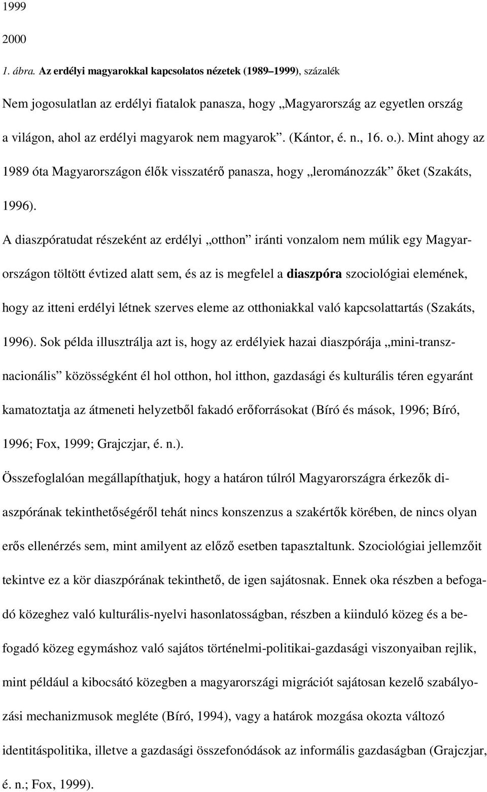 (Kántor, é. n., 16. o.). Mint ahogy az 1989 óta Magyarországon élők visszatérő panasza, hogy lerománozzák őket (Szakáts, 1996).