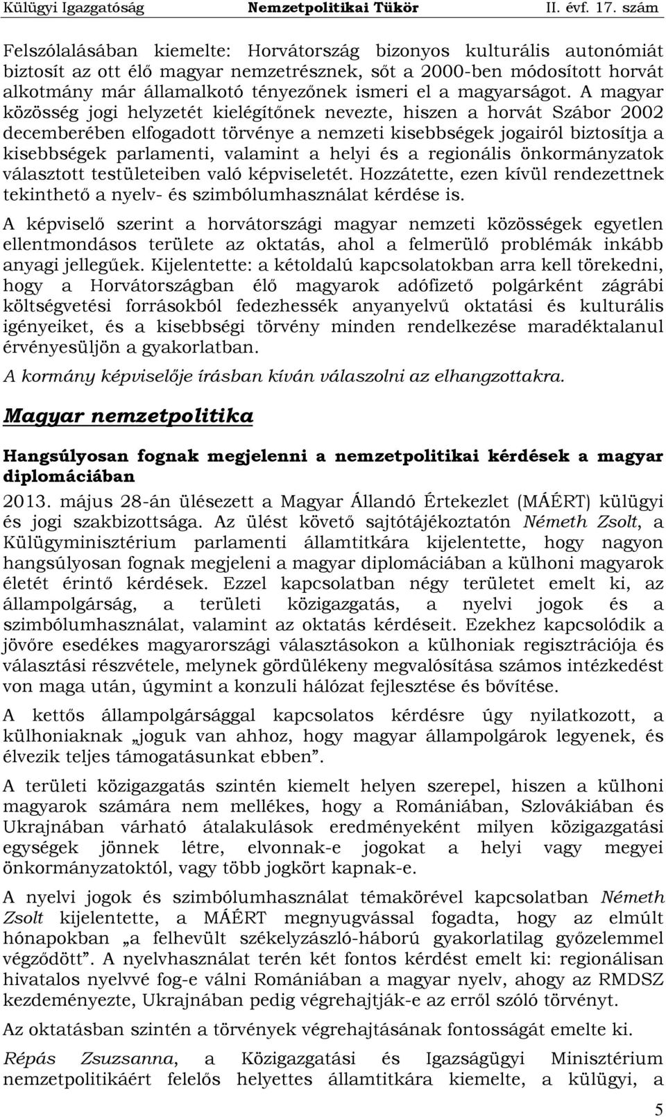 A magyar közösség jogi helyzetét kielégítőnek nevezte, hiszen a horvát Szábor 2002 decemberében elfogadott törvénye a nemzeti kisebbségek jogairól biztosítja a kisebbségek parlamenti, valamint a