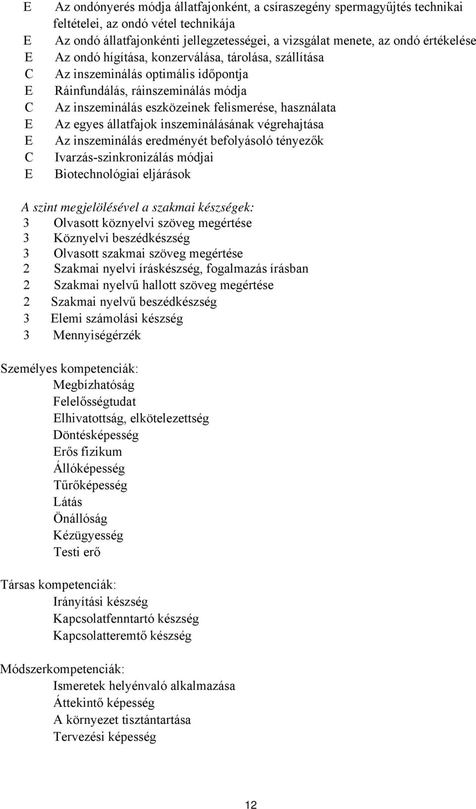 inszeminálásának végrehajtása Az inszeminálás eredményét befolyásoló tényezők Ivarzás-szinkronizálás módjai iotechnológiai eljárások A szint megjelölésével a szakmai készségek: 3 Olvasott köznyelvi