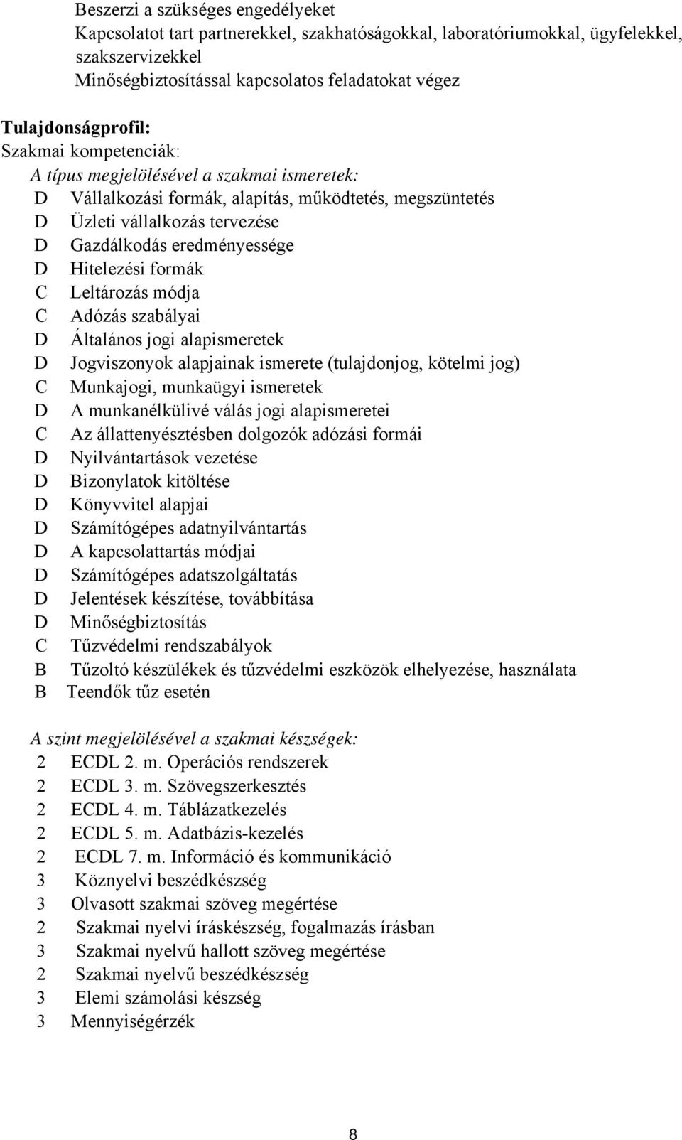 eredményessége D Hitelezési formák Leltározás módja Adózás szabályai D Általános jogi alapismeretek D Jogviszonyok alapjainak ismerete (tulajdonjog, kötelmi jog) Munkajogi, munkaügyi ismeretek D A