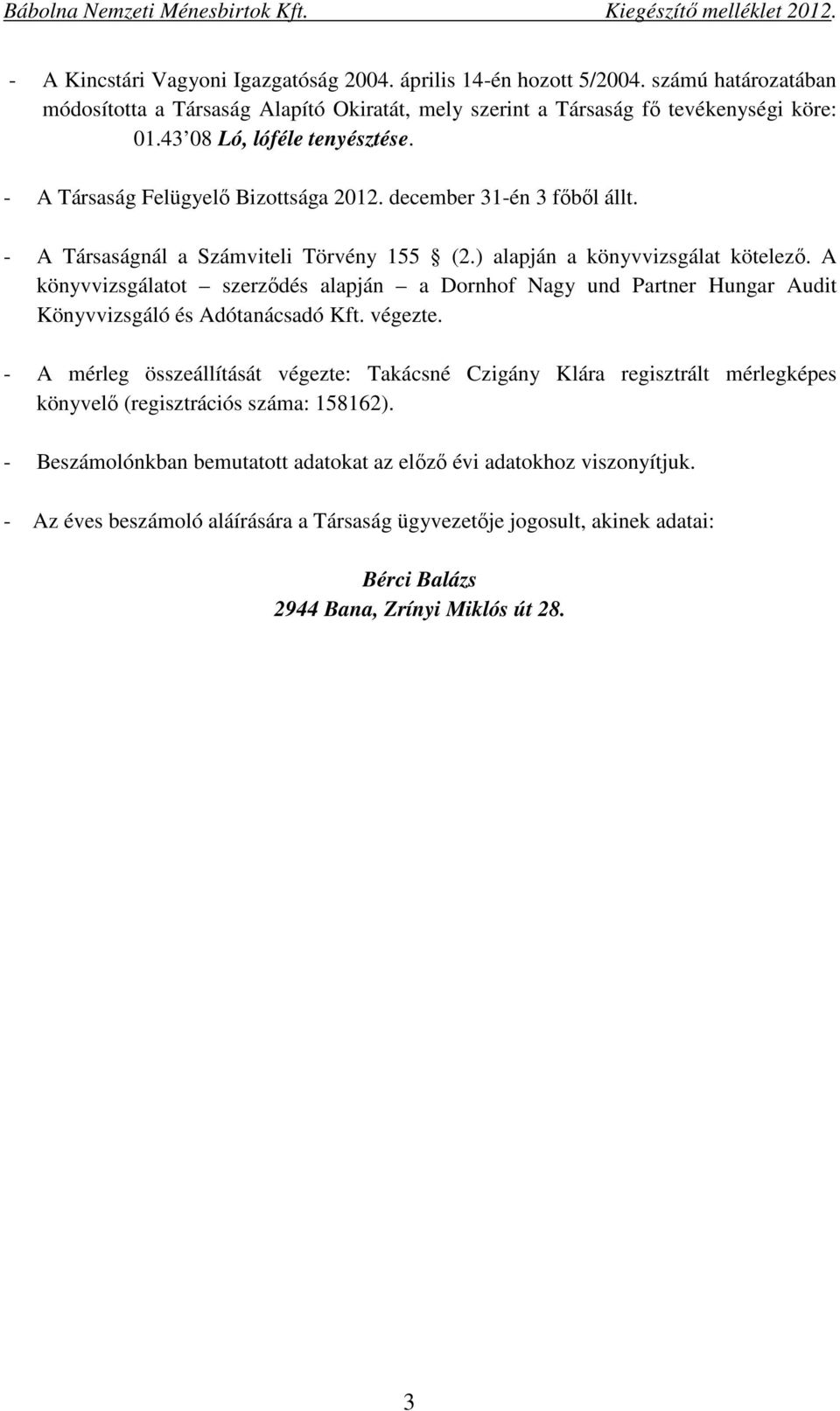 A könyvvizsgálatot szerződés alapján a Dornhof Nagy und Partner Hungar Audit Könyvvizsgáló és Adótanácsadó Kft. végezte.